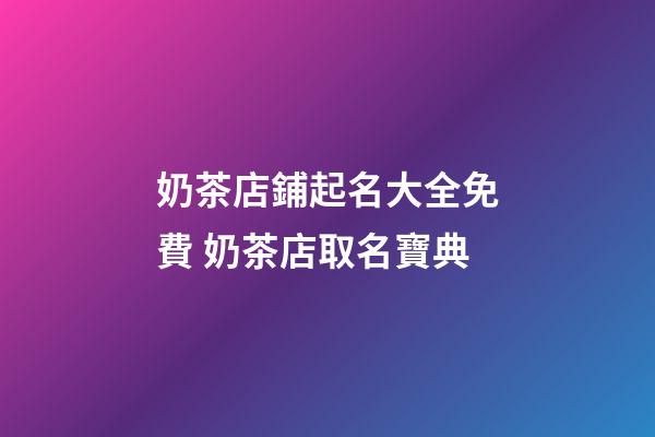 奶茶店鋪起名大全免費 奶茶店取名寶典-第1張-店鋪起名-玄機派